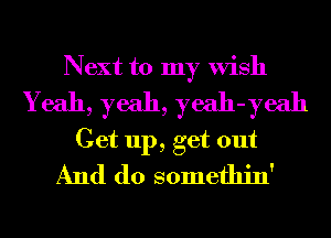 Next to my Wish
Yeah, yeah, yeah-yeah
Get up, get out
And do somethin'