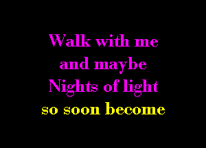 W alk with me

and maybe

Nights of light

so soon become