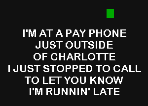 I'M AT A PAY PHONE
JUST OUTSIDE
OF CHARLOTTE
I JUST STOPPED TO CALL

TO LET YOU KNOW
I'M RUNNIN' LATE