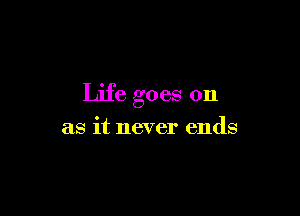 Life goes on

as it never ends