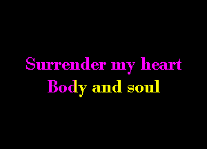 Surrender my heart

Body and soul