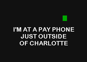 I'M AT A PAY PHONE

JUST OUTSIDE
OF CHARLOTTE