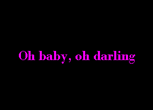 Oh baby, oh darling