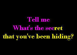 Tell me
What's the secret
that you've been hiding?