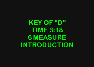 KEY OF D
TIME 3z18

6MEASURE
INTRODUCTION