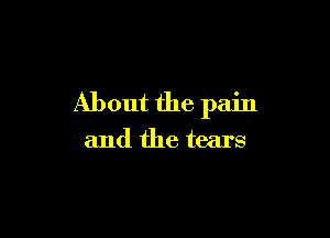 About the pain

and the tears