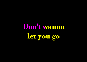 Don't wanna

let you go