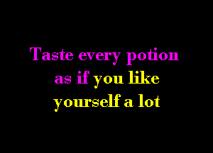 Taste every potion

as if you like

yourself a lot