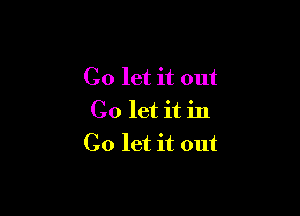Co let it out

Go let it in
Co let it out