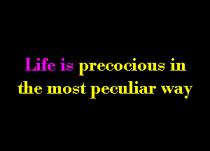 Life is precocious in
the most peculiar way