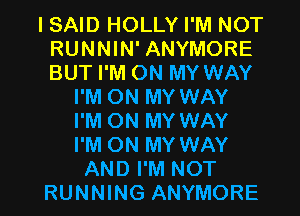 ISAID HOLLY I'M NOT
RUNNIN' ANYMORE
BUT I'M ON MY WAY

I'M ON MY WAY
I'M ON MY WAY
I'M ON MY WAY

AND I'M NOT
RUNNING ANYMORE l
