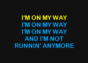 I'M ON MY WAY
I'M ON MY WAY

I'M ON MY WAY
AND I'M NOT
RUNNIN' ANYMORE