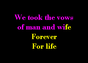 We took the vows
of man and wife

Forever

For life