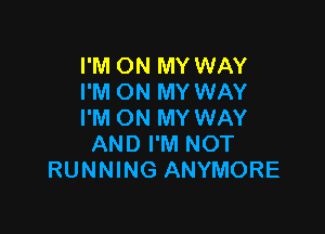 I'M ON MY WAY
I'M ON MY WAY

I'M ON MY WAY
AND I'M NOT
RUNNING ANYMORE