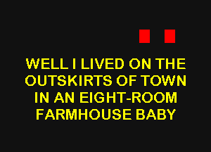 WELL I LIVED ON THE
OUTSKIRTS 0F TOWN
IN AN EIGHT-ROOM
FARMHOUSE BABY