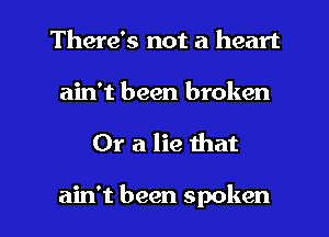 There's not a heart

ain't been broken

Or a lie that

ain't been spoken l