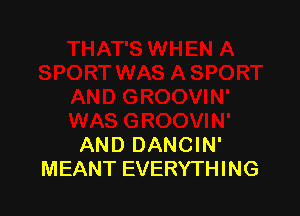 AND DANCIN'
MEANT EVERYTHING