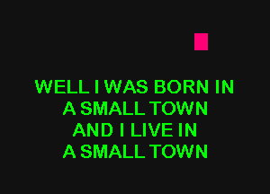 WELL I WAS BORN IN

A SMALL TOWN
AND I LIVE IN
A SMALL TOWN