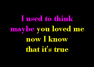 I used to think

maybe you loved me
now I know

that it's h'ue