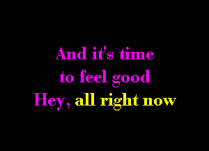 And it's time

to feel good
Hey, all right now