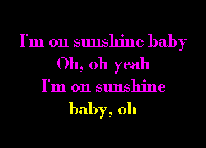 I'm 011 sunshine baby
Oh, oh yeah
I'm 011 sunshine

baby, 0h