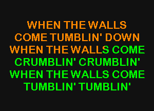 WHEN THEWALLS
COMETUMBLIN' DOWN
WHEN THEWALLS COME
CRUMBLIN' CRUMBLIN'
WHEN THEWALLS COME
TUMBLIN'TUMBLIN'