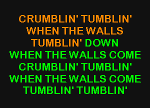 CRUMBLIN'TUMBLIN'
WHEN THEWALLS
TUMBLIN' DOWN
WHEN THEWALLS COME
CRUMBLIN'TUMBLIN'

WHEN THE WALLS COME
TUMBLIN' TUMBLIN'