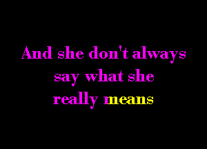 And she don't always

say what she

really means