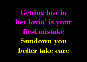 Getting lost in
her lovin' is your
first mistake

Sundown you

better take care I
