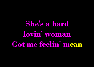 She's a hard

lovin' woman

Got me feeljn' mean

g