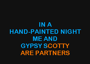 INA
HAND-PAINTED NIGHT

ME AND
GYPSY SCOTTY
ARE PARTNERS