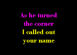 As he turned

the corner

I called out

your name