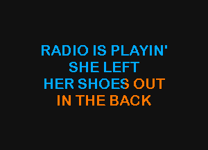 RADIO IS PLAYIN'
SHELEFT

HER SHOES OUT
IN THE BACK