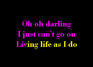Oh oh darling

I just can't go on

Living life as I (10