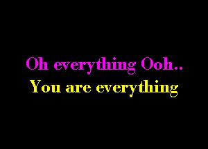 Oh everything 0011..

You are everything