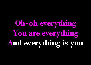 011-011 everything
You are everything
And everything is you