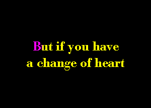But if you have

a change of heart