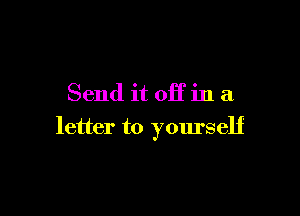 Send it off in a

letter to yourself