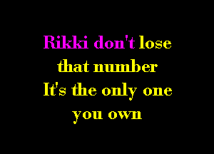 Rikki don't lose
that number

It's the only one

you 0 VIl