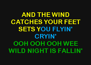 AND THEWIND
CATCHES YOUR FEET
SETS YOU FLYIN'

CRYIN'