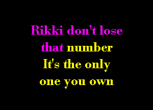 Rikki don't lose
that number

It's the only

one you 0 VIl