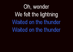 Oh, wonder
We felt the lightning