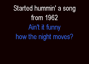 Started hummin' a song
from 1962