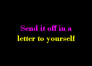 Send it off in a

letter to yourself