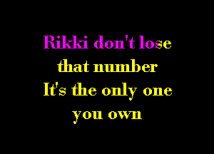 Rikki don't lose
that number

It's the only one

you 0 VIl