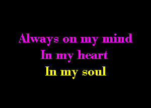 Always on my mind
In my heart
In my soul