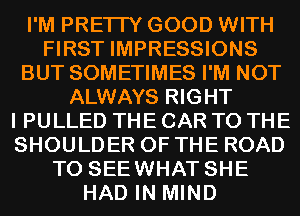 I'M PRETTY GOOD WITH
FIRST IMPRESSIONS
BUT SOMETIMES I'M NOT
ALWAYS RIGHT
I PULLED THE CAR TO THE
SHOULDER OF THE ROAD
TO SEEWHAT SHE
HAD IN MIND