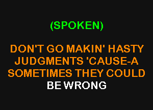 (SPOKEN)

DON'T GO MAKIN' HASTY
JUDGMENTS 'CAUSE-A
SOMETIMES THEY COULD
BEWRONG