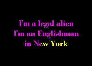 I'm a legal alien
I'm an Englishnan

in New York