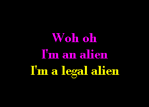VVoh oh

I'm an alien

I'm a legal alien
